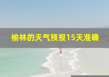 榆林的天气预报15天准确