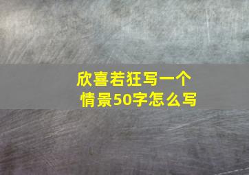 欣喜若狂写一个情景50字怎么写