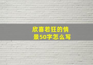 欣喜若狂的情景50字怎么写