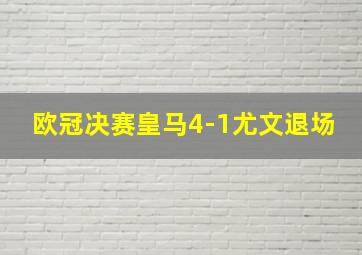 欧冠决赛皇马4-1尤文退场