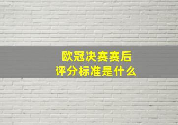 欧冠决赛赛后评分标准是什么