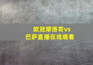 欧冠摩洛哥vs巴萨直播在线观看