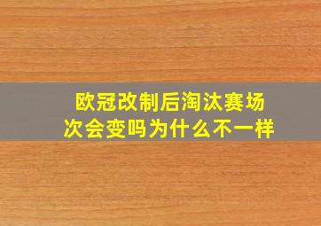 欧冠改制后淘汰赛场次会变吗为什么不一样