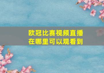 欧冠比赛视频直播在哪里可以观看到