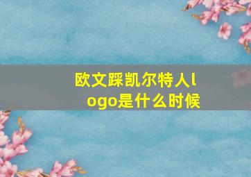 欧文踩凯尔特人logo是什么时候