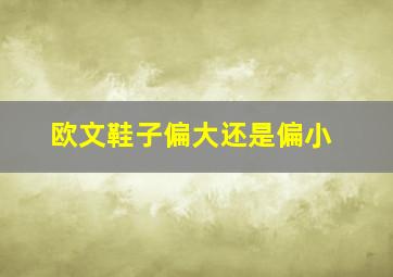 欧文鞋子偏大还是偏小