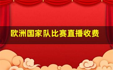 欧洲国家队比赛直播收费