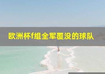 欧洲杯f组全军覆没的球队