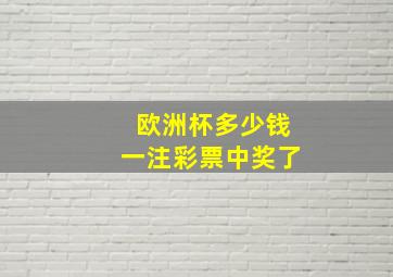 欧洲杯多少钱一注彩票中奖了