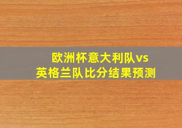 欧洲杯意大利队vs英格兰队比分结果预测