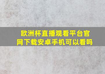 欧洲杯直播观看平台官网下载安卓手机可以看吗