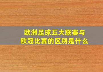 欧洲足球五大联赛与欧冠比赛的区别是什么