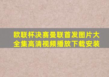 欧联杯决赛曼联首发图片大全集高清视频播放下载安装