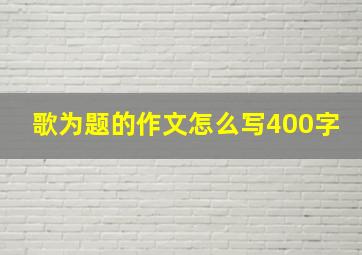 歌为题的作文怎么写400字