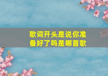 歌词开头是说你准备好了吗是哪首歌