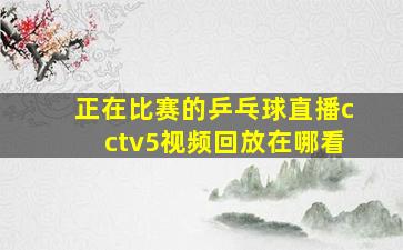 正在比赛的乒乓球直播cctv5视频回放在哪看