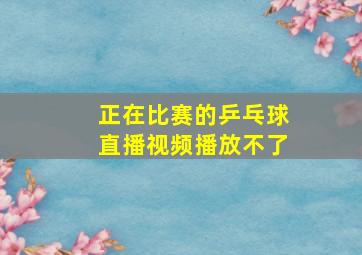 正在比赛的乒乓球直播视频播放不了