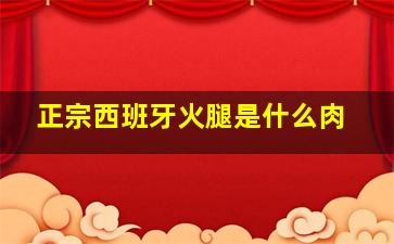 正宗西班牙火腿是什么肉