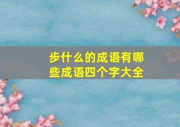 步什么的成语有哪些成语四个字大全