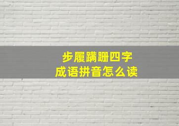 步履蹒跚四字成语拼音怎么读