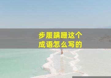 步履蹒跚这个成语怎么写的