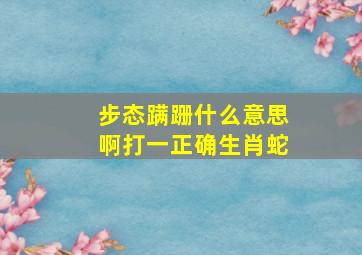 步态蹒跚什么意思啊打一正确生肖蛇