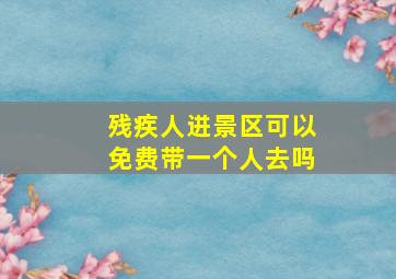 残疾人进景区可以免费带一个人去吗