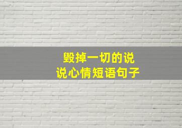 毁掉一切的说说心情短语句子