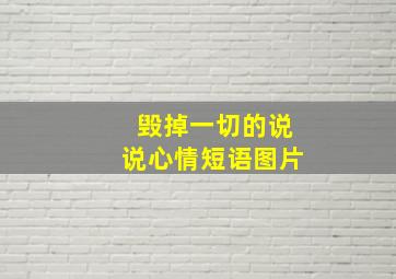 毁掉一切的说说心情短语图片