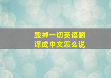 毁掉一切英语翻译成中文怎么说