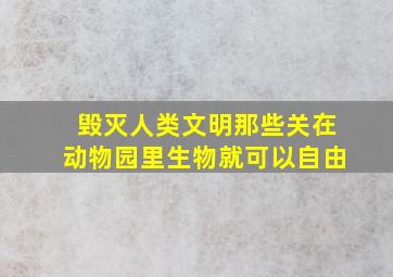 毁灭人类文明那些关在动物园里生物就可以自由