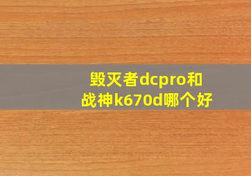 毁灭者dcpro和战神k670d哪个好