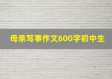 母亲写事作文600字初中生