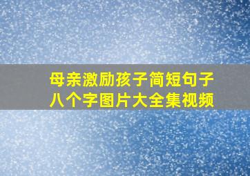 母亲激励孩子简短句子八个字图片大全集视频