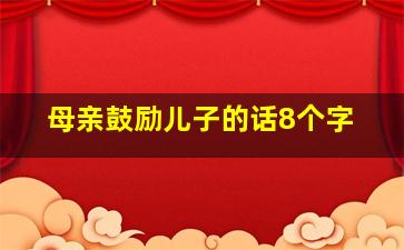 母亲鼓励儿子的话8个字