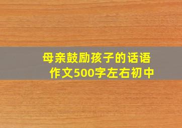 母亲鼓励孩子的话语作文500字左右初中