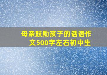 母亲鼓励孩子的话语作文500字左右初中生