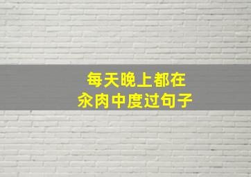 每天晚上都在汆肉中度过句子