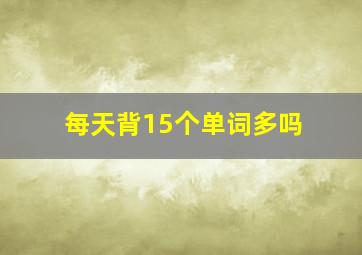 每天背15个单词多吗