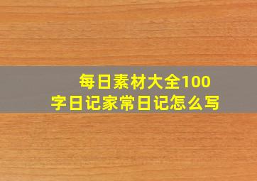 每日素材大全100字日记家常日记怎么写