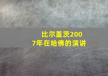 比尔盖茨2007年在哈佛的演讲