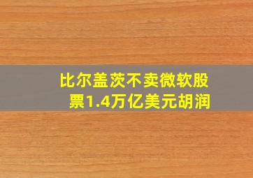 比尔盖茨不卖微软股票1.4万亿美元胡润