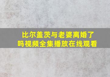 比尔盖茨与老婆离婚了吗视频全集播放在线观看