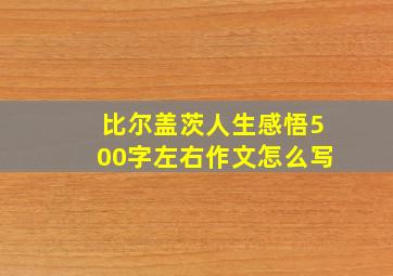 比尔盖茨人生感悟500字左右作文怎么写