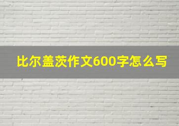 比尔盖茨作文600字怎么写