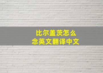 比尔盖茨怎么念英文翻译中文