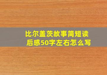 比尔盖茨故事简短读后感50字左右怎么写