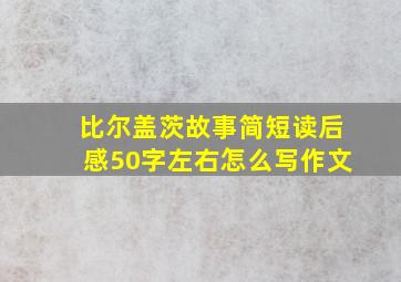 比尔盖茨故事简短读后感50字左右怎么写作文