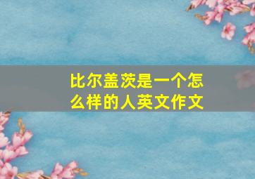 比尔盖茨是一个怎么样的人英文作文