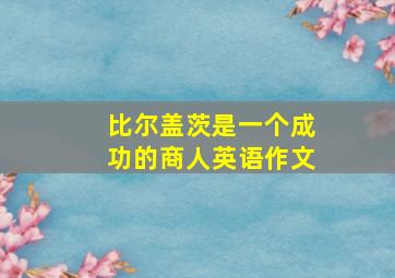 比尔盖茨是一个成功的商人英语作文